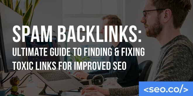 Toxic Backlinks: What Are They And How to Deal With Them : The Ultimate Guide